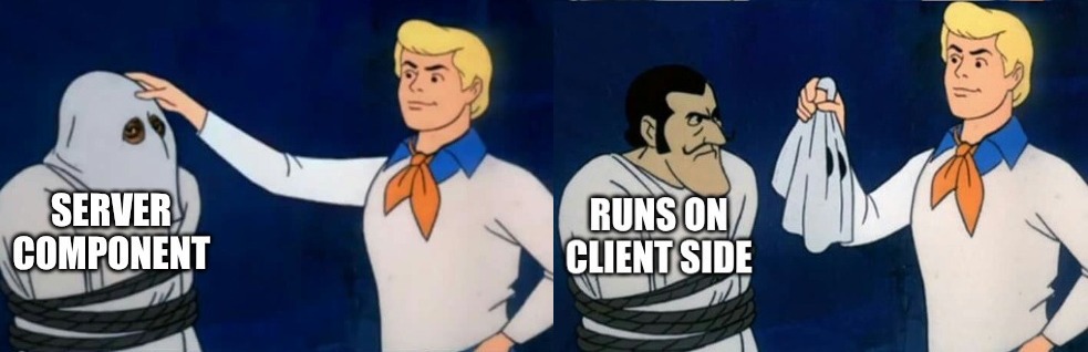 Scooby-Doo mask reveal meme: “Server Component” is actually “Runs on Client Side”
